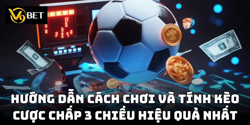 Chi tiết cách đặt cược chấp 3 chiều hiệu quả