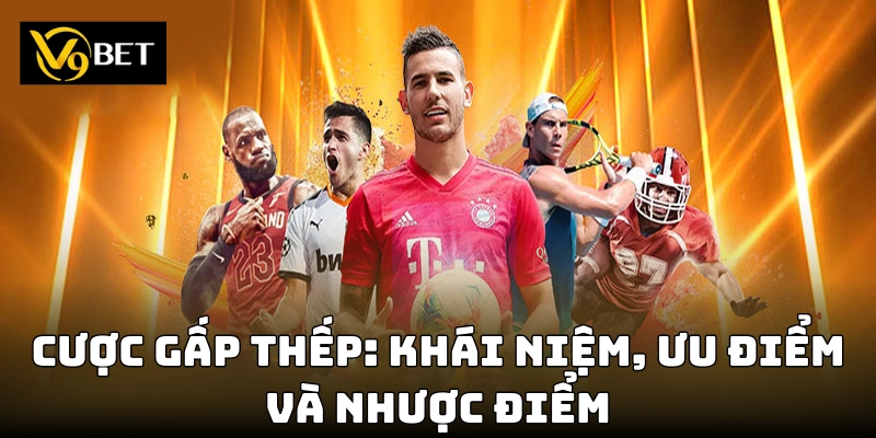 Tìm hiểu ưu nhược điểm của cược gấp thếp