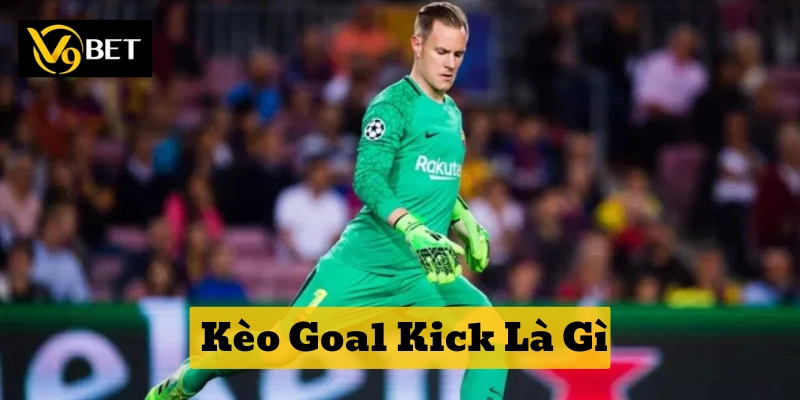 Kèo Goal Kick Là Gì chơi sao cho hiệu quả