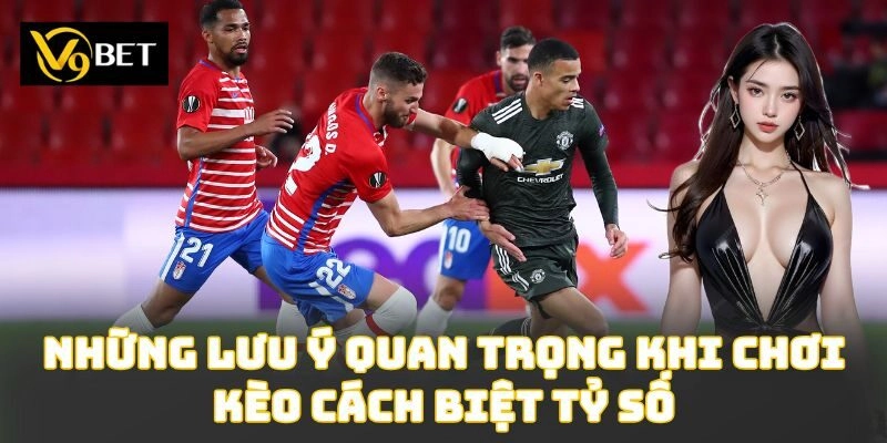 Những lưu ý quan trọng khi chơi kèo cách biệt tỷ số